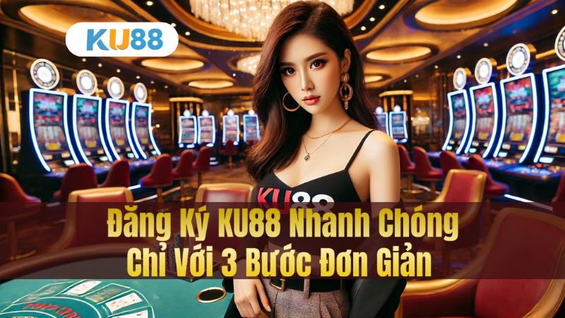 Đăng Ký KU88 Nhanh Chóng – Chỉ Với 3 Bước Đơn Giản