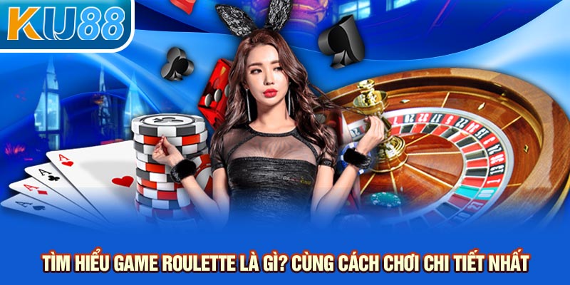 Tìm hiểu game roulette là gì cùng cách chơi chi tiết nhất